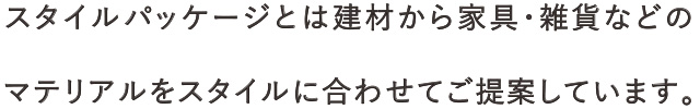 スタイルパッケージとは建材から家具・雑貨などのマテリアルをスタイルに合わせてご提案しています。